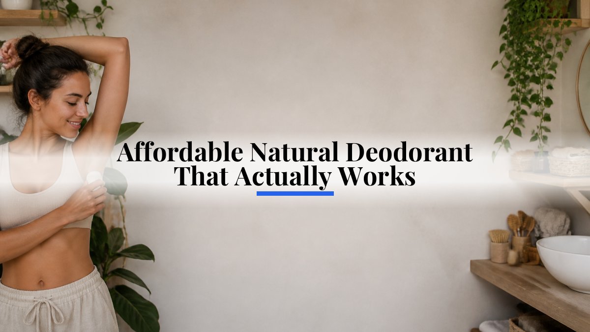 Affordable Natural Deodorant That Actually Works