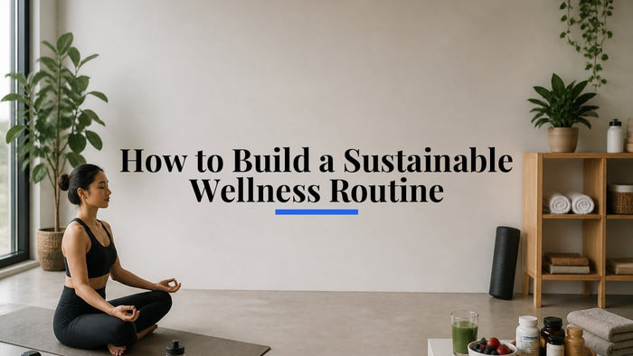 How to Build a Sustainable Wellness Routine